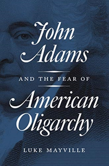Book cover of: John Adams and the Fear of American Oligarchy. By: Luke Mayville