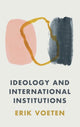 Book cover of: Ideology and International Institutions. By: Erik Voeten