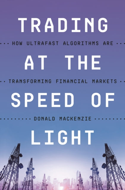 Book cover of: Trading at the Speed of Light. By: Donald MacKenzie