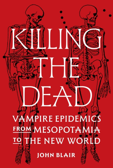 Killing the Dead, Vampire Epidemics from Mesopotamia to the New World 9780691224794 John Blair