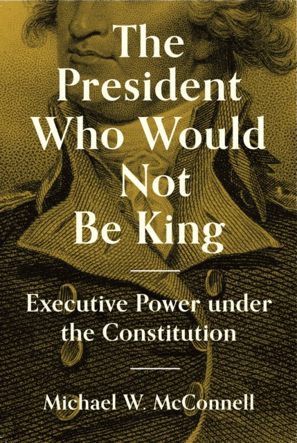 Book cover of: President Who Would Not Be King. By: Michael W. McConnell