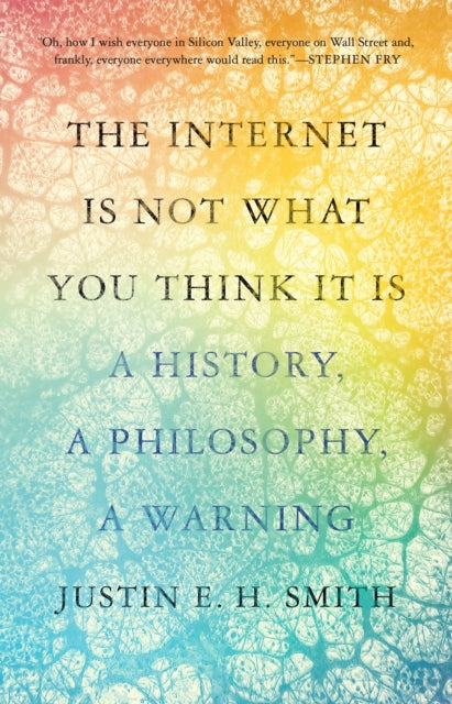 Book cover of: Internet Is Not What You Think It Is. By: Justin E. H. Smith
