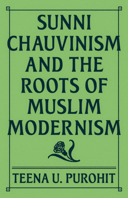 Book cover of: Sunni Chauvinism and the Roots of Muslim Modernism. By: Teena Purohit