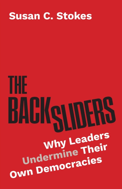 Backsliders, Why Leaders Undermine Their Own Democracies