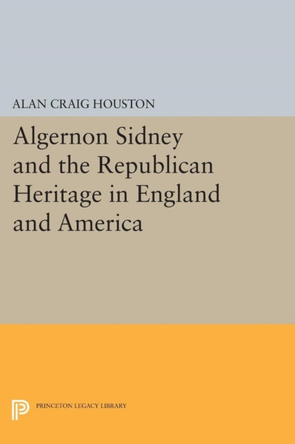 Book cover of: Algernon Sidney and the Republican Heritage in England and America. By: Alan Craig Houston