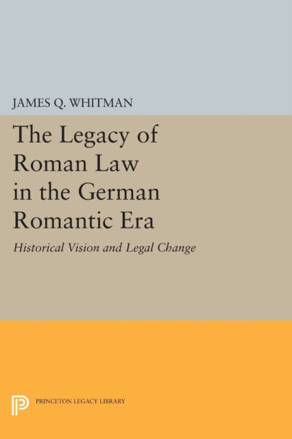 Book cover of: Legacy of Roman Law in the German Romantic Era. By: James Q. Whitman