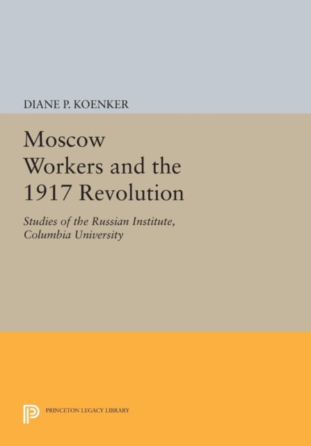 Book cover of: Moscow Workers and the 1917 Revolution. By: Diane P. Koenker