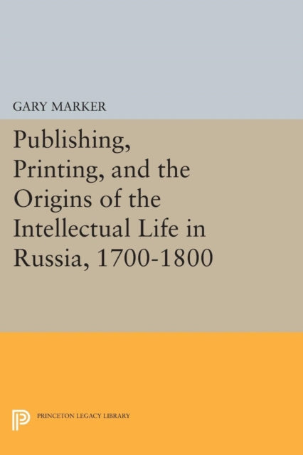 Book cover of: Publishing, Printing, and the Origins of the Intellectual Life in Russia, 1700-1800. By: Gary Marker