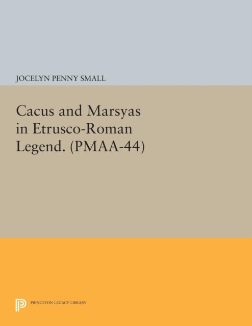 Book cover of: Cacus and Marsyas in Etrusco-Roman Legend. (PMAA-44), Volume 44. By: Jocelyn Penny Small