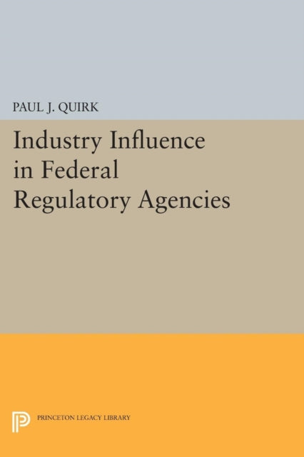 Book cover of: Industry Influence in Federal Regulatory Agencies. By: Paul J. Quirk