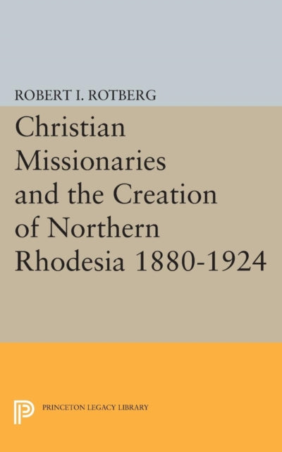 Book cover of: Christian Missionaries and the Creation of Northern Rhodesia 1880-1924. By: Robert I. Rotberg
