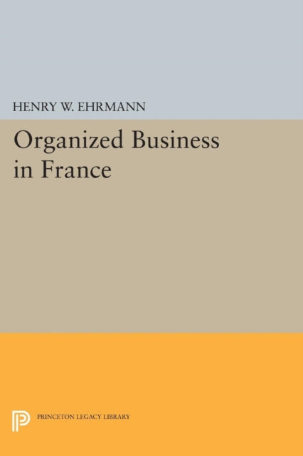 Book cover of: Organized Business in France. By: Henry Walter Ehrmann