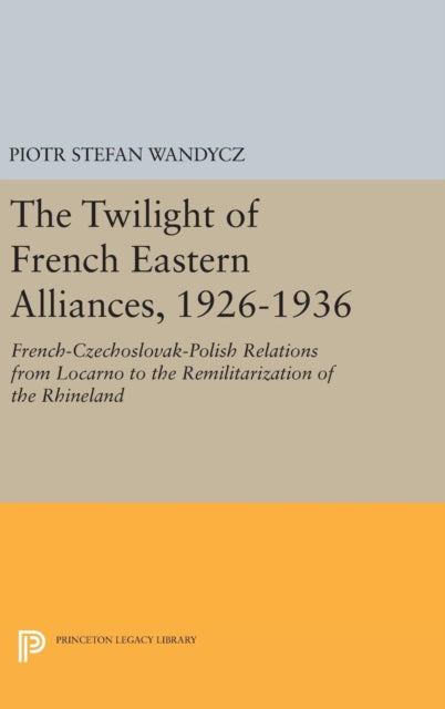 Book cover of: Twilight of French Eastern Alliances, 1926-1936. By: Piotr Stefan Wandycz