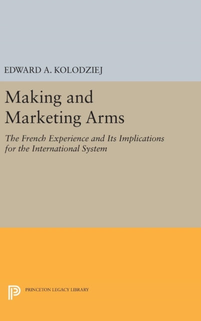Book cover of: Making and Marketing Arms. By: Edward A. Kolodziej