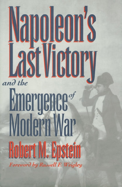 Book cover of: Napoleon's Last Victory and the Emergence of Modern War. By: Robert M. Epstein