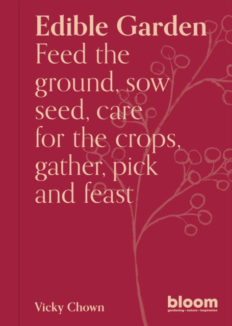 Edible Garden, Bloom Gardener's Guide: Feed the ground, sow seed, care for the crops, gather, pick and feast 9780711281370 Victoria Chown