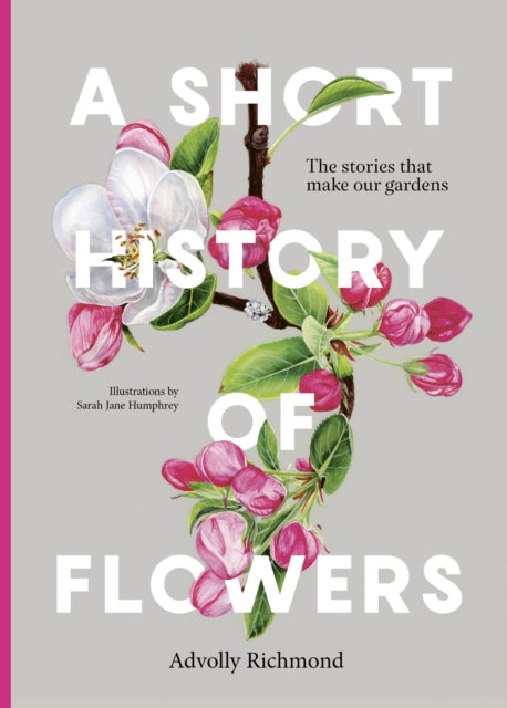 Short History of Flowers, The stories that make our gardens 9780711282223 Advolly Richmond