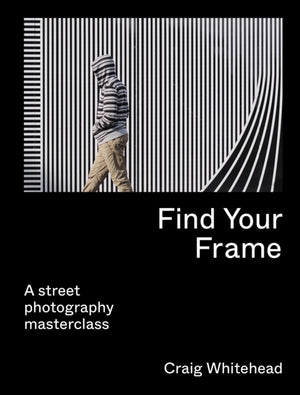 Find Your Frame, A Street Photography Masterclass
