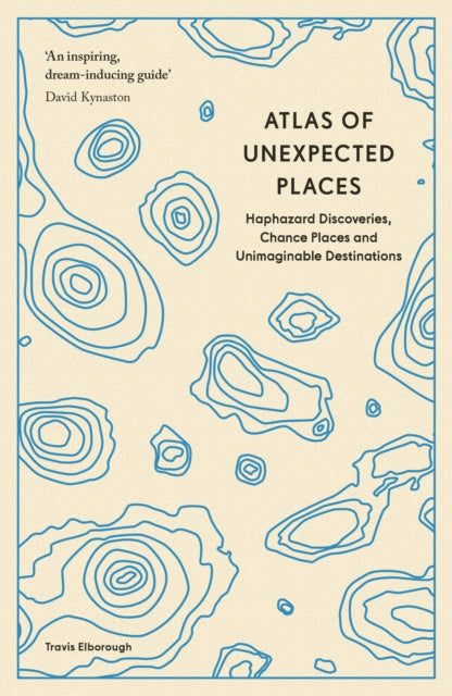 Atlas of Unexpected Places, Haphazard Discoveries, Chance Places and Unimaginable Destinations 9780711290815 Travis Elborough