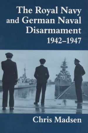 The Royal Navy and German Naval Disarmament 1942-1947