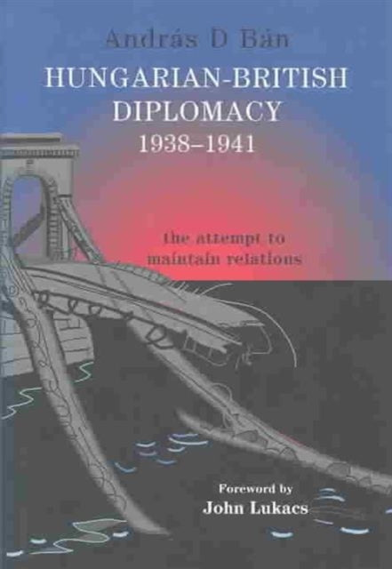 Book cover of: Hungarian-British Diplomacy 1938-1941. By: András D. Bán