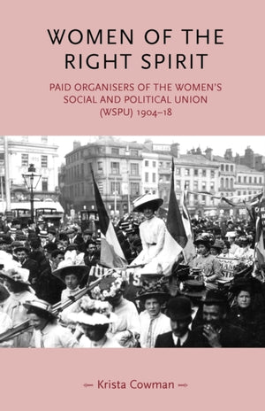 Women of the Right Spirit, Paid Organisers of the Women's Social and Political Union (Wspu), 1904–18