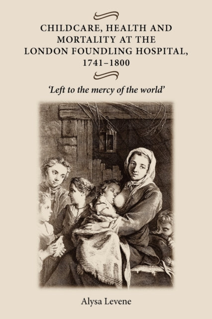 Book cover of: Childcare, Health and Mortality in the London Foundling Hospital, 1741–1800. By: Alysa Levene
