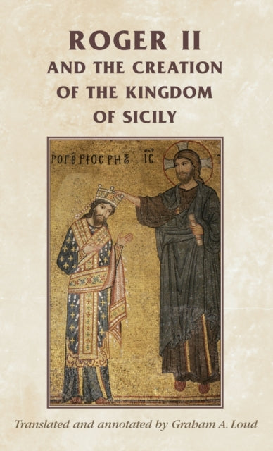 Book cover of: Roger II and the Creation of the Kingdom of Sicily. By: Graham Loud