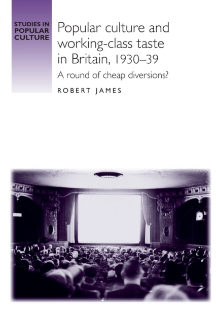 Book cover of: Popular Culture and Working–Class Taste in Britain, 1930–39. By: Robert James