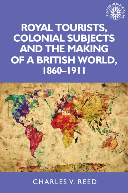 Book cover of: Royal Tourists, Colonial Subjects and the Making of a British World, 1860–1911. By: Charles Reed