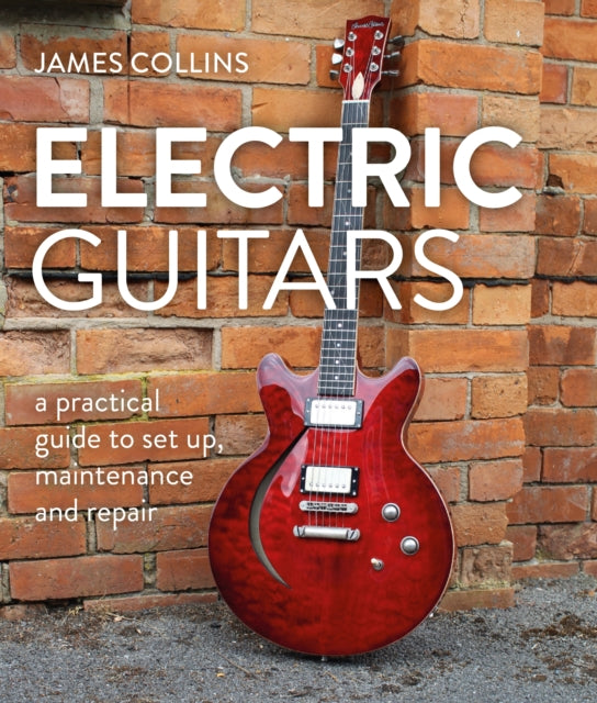 Electric Guitars, A Practical Guide to Set Up, Maintenance and Repair 9780719843631 James Collins