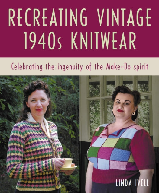 Recreating Vintage 1940s Knitwear, Celebrating the Ingenuity of the Make-Do Spirit 9780719845062 Linda Ivell