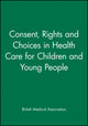 Book cover of: Consent, Rights and Choices in Health Care for Children and Young People. By: British Medical Association