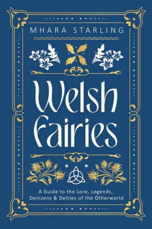 Welsh Fairies, A Guide to the Lore, Legends, Denizens & Deities of the Otherworld