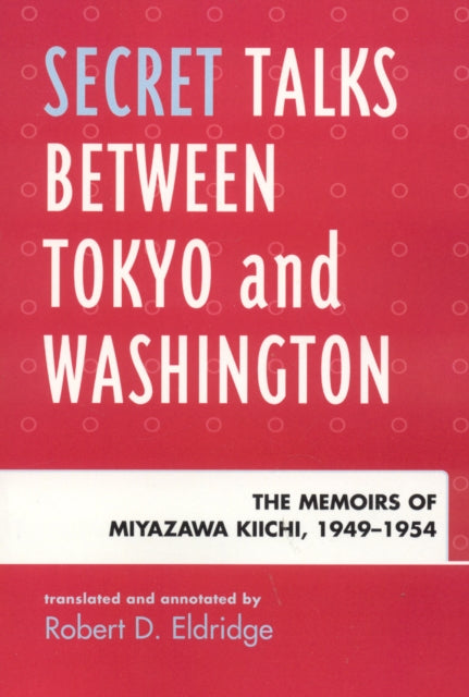 Book cover of: Secret Talks Between Tokyo and Washington. By: Robert Eldridge, Kiichi Miyazawa