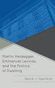 Book cover of: Martin Heidegger, Emmanuel Levinas, and the Politics of Dwelling. By: David J. Gauthier