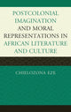 Book cover of: Postcolonial Imaginations and Moral Representations in African Literature and Culture. By: Chielozona Eze