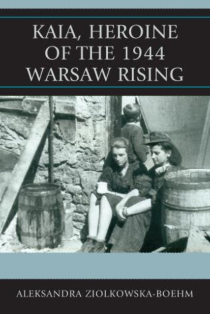 Book cover of: Kaia, Heroine of the 1944 Warsaw Rising. By: Aleksandra Ziolkowska-Boehm