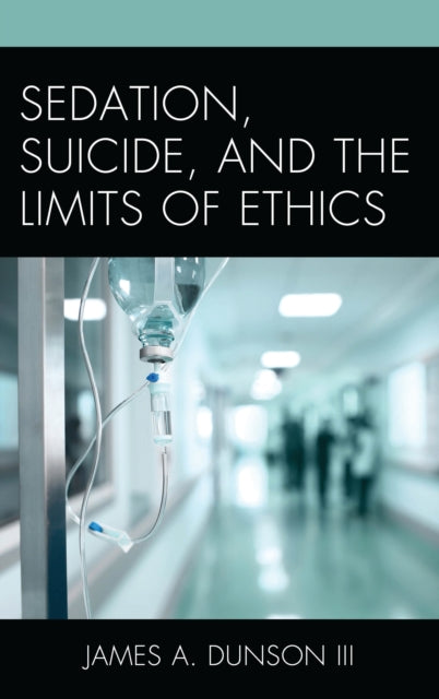 Book cover of: Sedation, Suicide, and the Limits of Ethics. By: James A. Dunson
