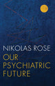 Book cover of: Our Psychiatric Future. By: Nikolas Rose