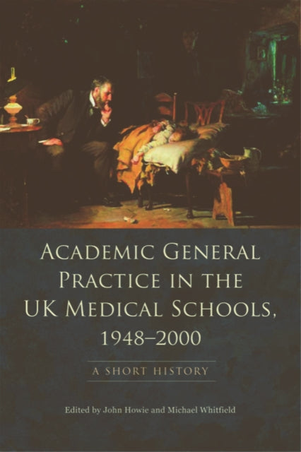 Book cover of: Academic General Practice in the UK Medical Schools, 19482000. By: J. G. R. Howie