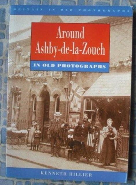 Book cover of: Around Ashby-de-la-Zouch in Old Photographs. By: Kenneth Hillier