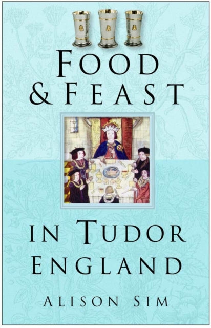 Book cover of: Food and Feast in Tudor England. By: Alison Sim