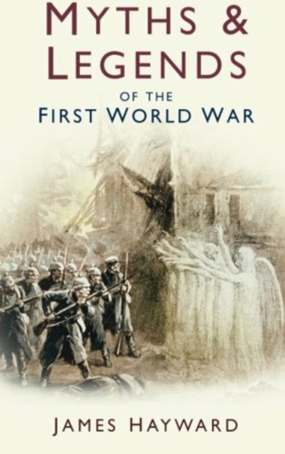 Book cover of: Myths and Legends of the First World War. By: James Hayward