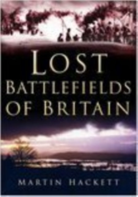 Book cover of: Lost Battlefields of Britain. By: Martin Hackett