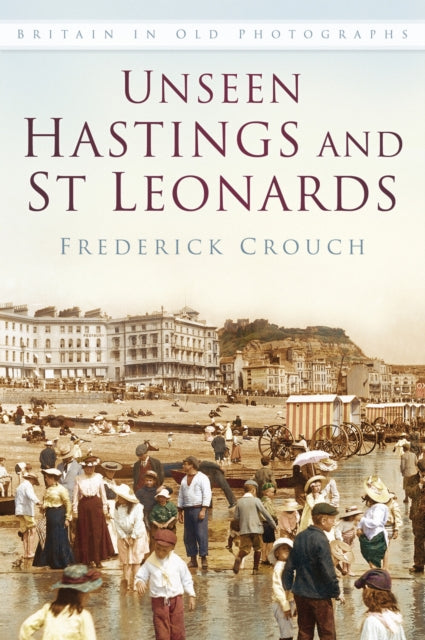 Book cover of: Unseen Hastings and St Leonards. By: Crouch