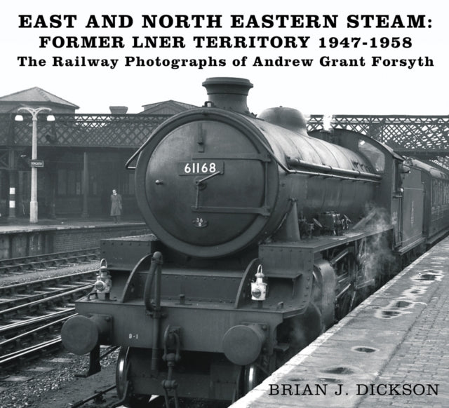 Book cover of: East and North Eastern Steam - Former LNER Territory 1947-1958. By: Brian J. Dickson
