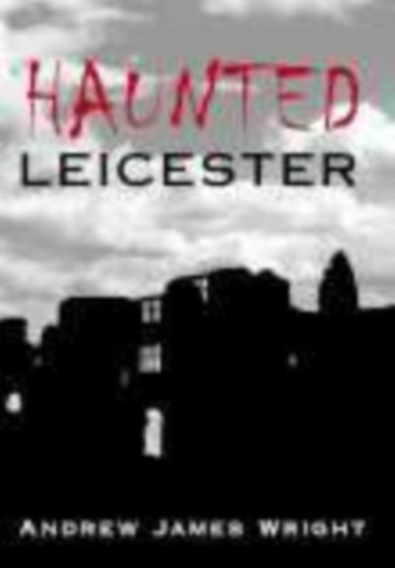 Book cover of: Haunted Leicester. By: Andrew Wright