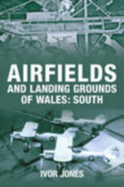 Book cover of: Airfields and Landing Grounds of Wales: South. By: Ivor Jones