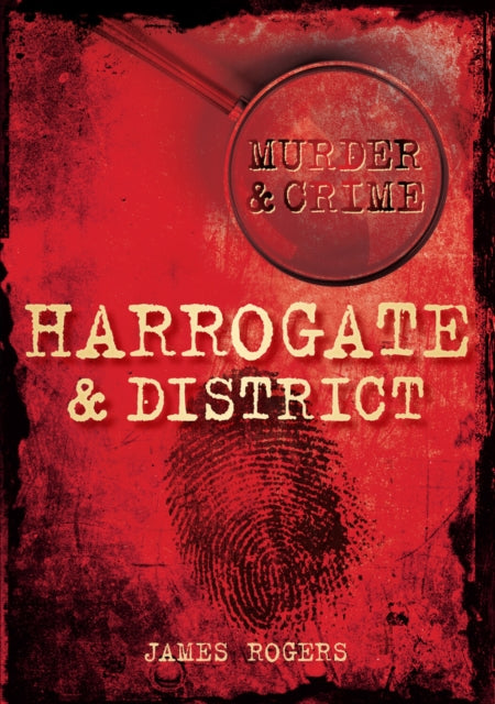Book cover of: Murder and Crime Harrogate and District. By: James Rogers